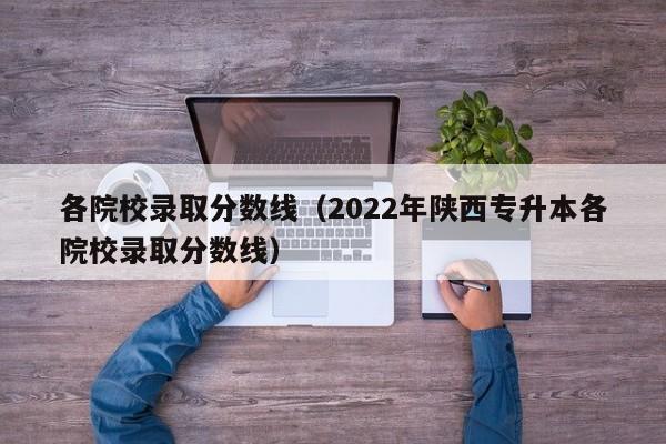 各院校录取分数线（2022年陕西专升本各院校录取分数线）-第1张图片