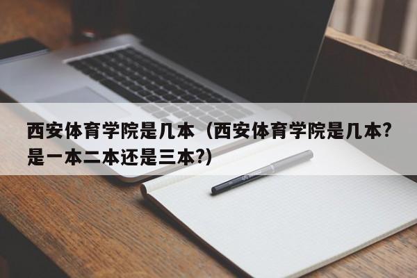 西安体育学院是几本（西安体育学院是几本?是一本二本还是三本?）-第1张图片