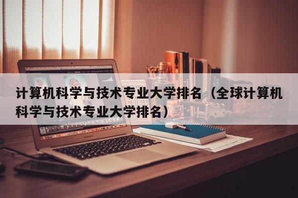 计算机科学与技术专业大学排名（全球计算机科学与技术专业大学排名）-第1张图片