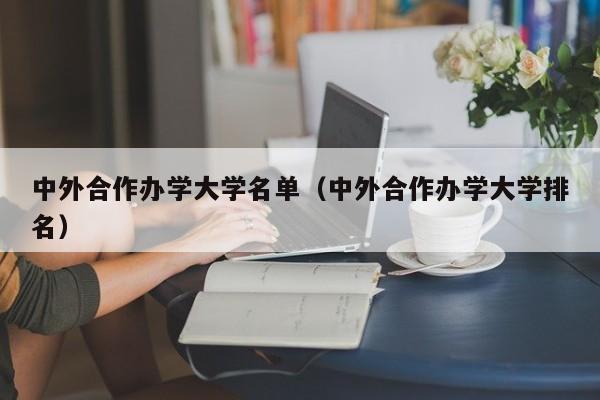 中外合作办学大学名单（中外合作办学大学排名）-第1张图片