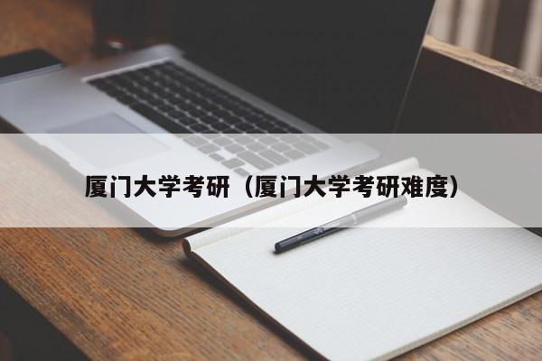 厦门大学考研（厦门大学考研难度）-第1张图片