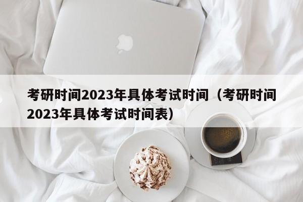 考研时间2023年具体考试时间（考研时间2023年具体考试时间表）-第1张图片