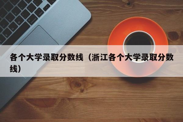 各个大学录取分数线（浙江各个大学录取分数线）-第1张图片