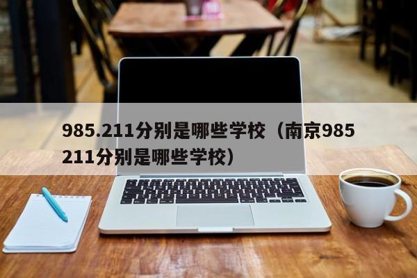 985.211分别是哪些学校（南京985211分别是哪些学校）-第1张图片