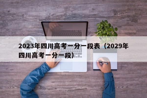 2023年四川高考一分一段表（2029年四川高考一分一段）-第1张图片