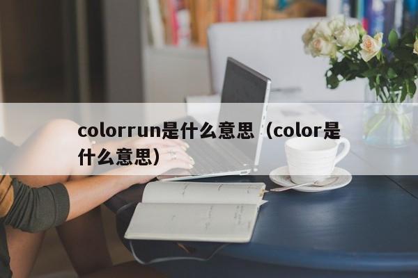 colorrun是什么意思（color是什么意思）-第1张图片