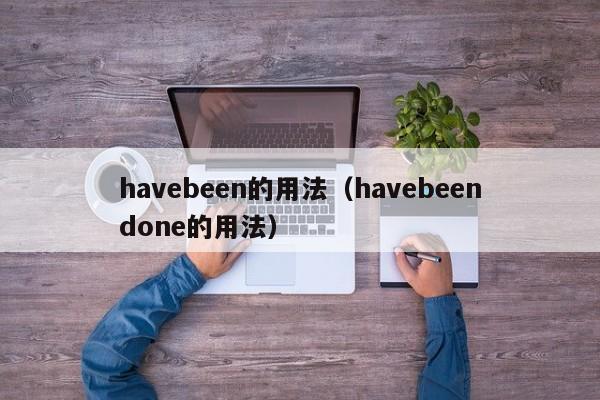 havebeen的用法（havebeendone的用法）-第1张图片