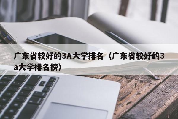 广东省较好的3A大学排名（广东省较好的3a大学排名榜）-第1张图片