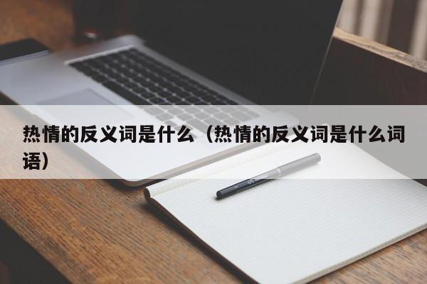 热情的反义词是什么（热情的反义词是什么词语）-第1张图片