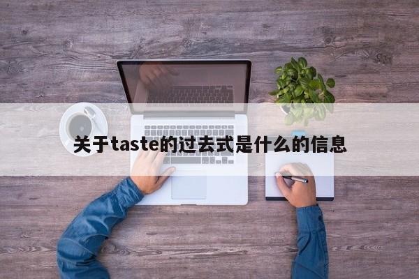 关于taste的过去式是什么的信息-第1张图片