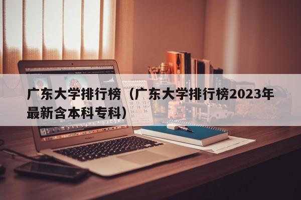 广东大学排行榜（广东大学排行榜2023年最新含本科专科）-第1张图片