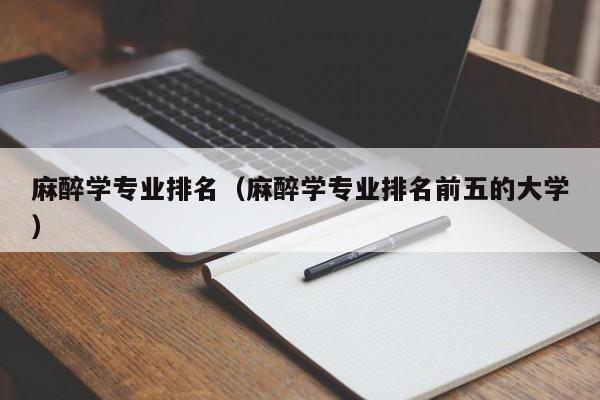 麻醉学专业排名（麻醉学专业排名前五的大学）-第1张图片