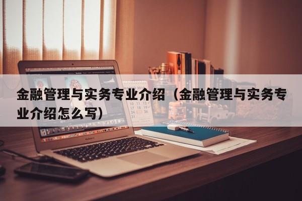 金融管理与实务专业介绍（金融管理与实务专业介绍怎么写）-第1张图片