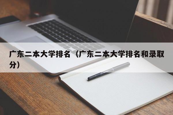 广东二本大学排名（广东二本大学排名和录取分）-第1张图片