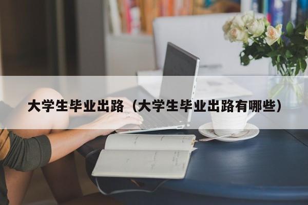 大学生毕业出路（大学生毕业出路有哪些）-第1张图片