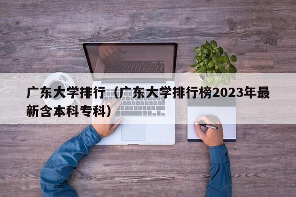 广东大学排行（广东大学排行榜2023年最新含本科专科）-第1张图片