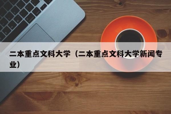 二本重点文科大学（二本重点文科大学新闻专业）-第1张图片