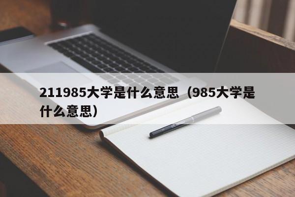 211985大学是什么意思（985大学是什么意思）-第1张图片