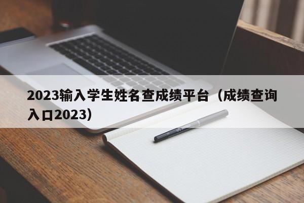 2023输入学生姓名查成绩平台（成绩查询入口2023）-第1张图片