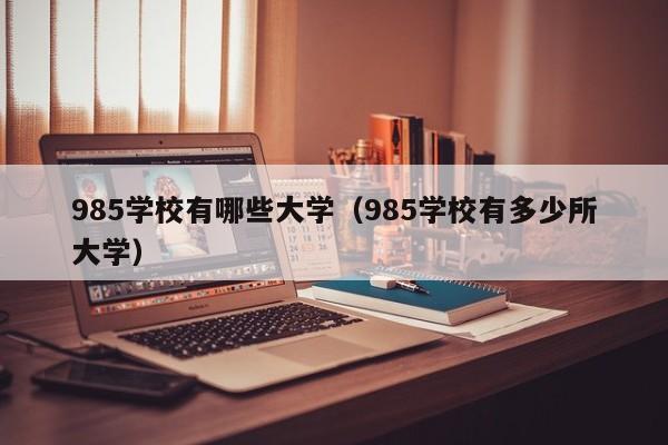 985学校有哪些大学（985学校有多少所大学）-第1张图片