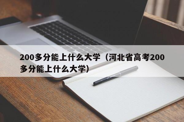 200多分能上什么大学（河北省高考200多分能上什么大学）-第1张图片