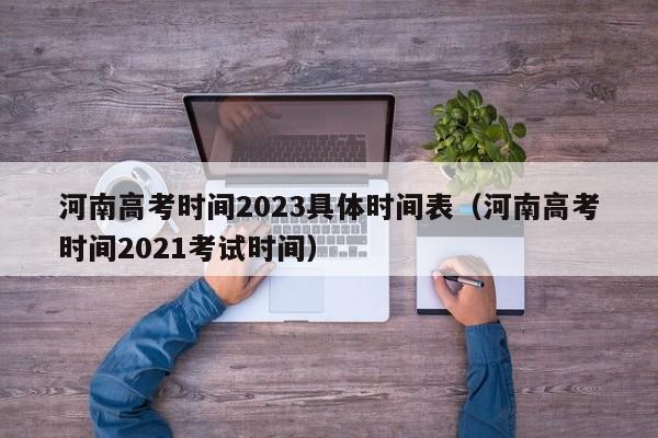 河南高考时间2023具体时间表（河南高考时间2021考试时间）-第1张图片