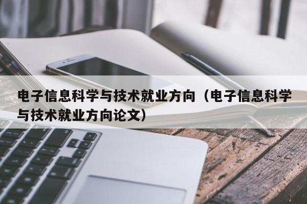 电子信息科学与技术就业方向（电子信息科学与技术就业方向论文）-第1张图片