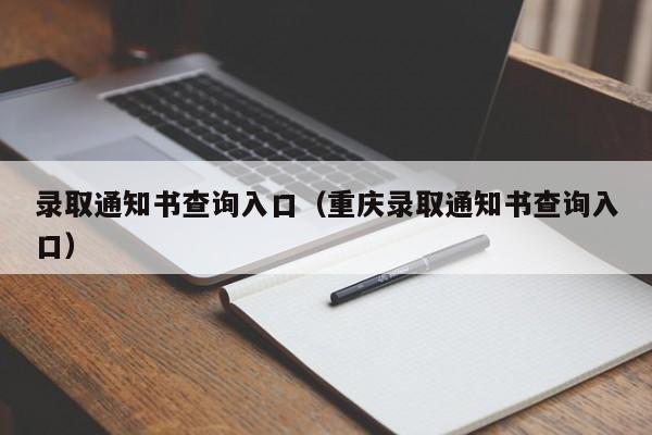 录取通知书查询入口（重庆录取通知书查询入口）-第1张图片