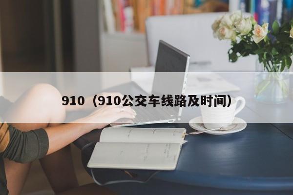 910（910公交车线路及时间）-第1张图片