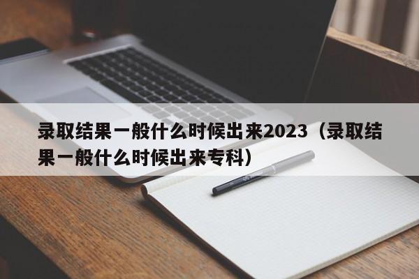 录取结果一般什么时候出来2023（录取结果一般什么时候出来专科）-第1张图片