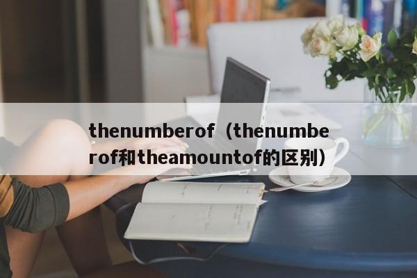 thenumberof（thenumberof和theamountof的区别）-第1张图片