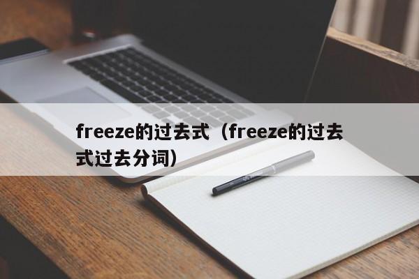 freeze的过去式（freeze的过去式过去分词）-第1张图片