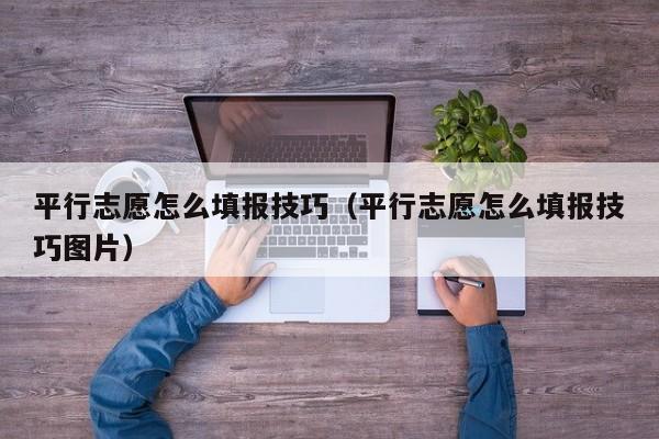 平行志愿怎么填报技巧（平行志愿怎么填报技巧图片）-第1张图片