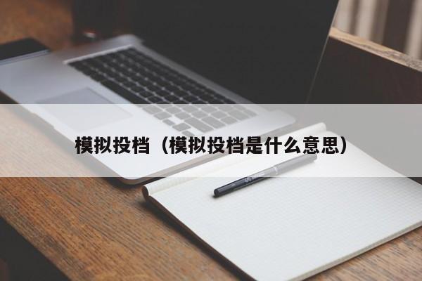 模拟投档（模拟投档是什么意思）-第1张图片