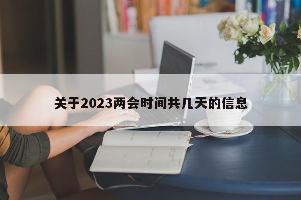 关于2023两会时间共几天的信息-第1张图片