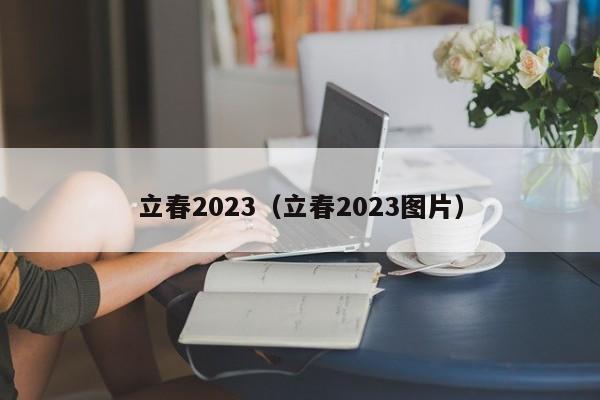 立春2023（立春2023图片）-第1张图片