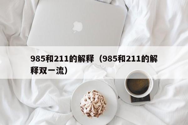 985和211的解释（985和211的解释双一流）-第1张图片