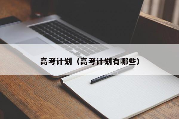 高考计划（高考计划有哪些）-第1张图片