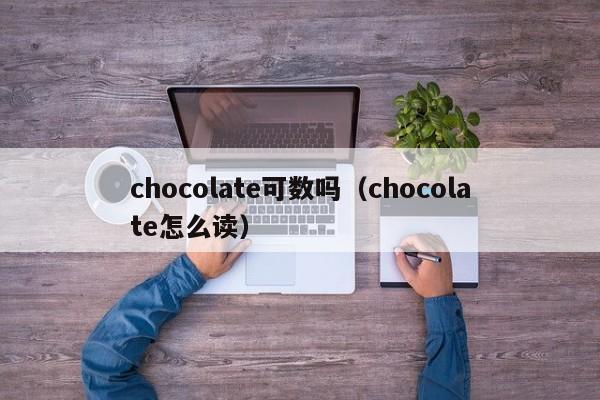 chocolate可数吗（chocolate怎么读）-第1张图片