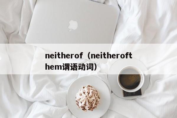 neitherof（neitherofthem谓语动词）-第1张图片