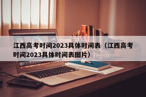 江西高考时间2023具体时间表（江西高考时间2023具体时间表图片）-第1张图片