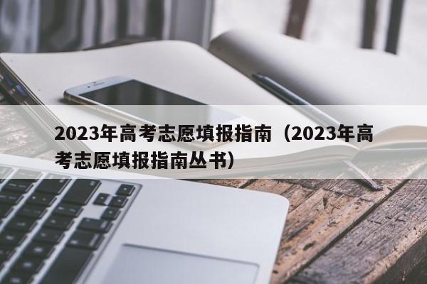 2023年高考志愿填报指南（2023年高考志愿填报指南丛书）-第1张图片