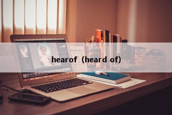 hearof（heard of）-第1张图片