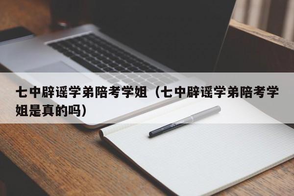 七中辟谣学弟陪考学姐（七中辟谣学弟陪考学姐是真的吗）-第1张图片