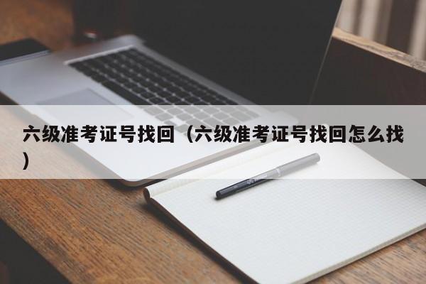 六级准考证号找回（六级准考证号找回怎么找）-第1张图片