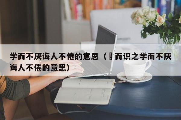 学而不厌诲人不倦的意思（黙而识之学而不厌诲人不倦的意思）-第1张图片