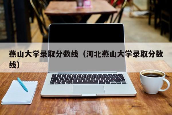 燕山大学录取分数线（河北燕山大学录取分数线）-第1张图片