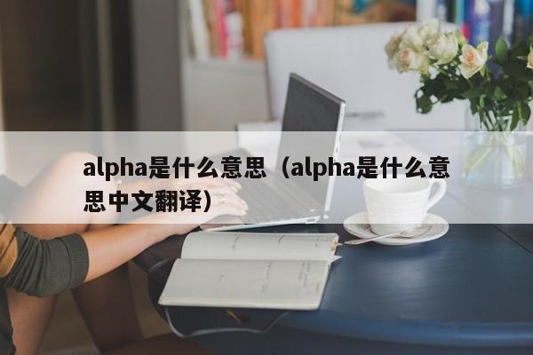 alpha是什么意思（alpha是什么意思中文翻译）-第1张图片