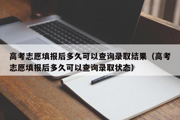 高考志愿填报后多久可以查询录取结果（高考志愿填报后多久可以查询录取状态）-第1张图片