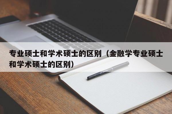 专业硕士和学术硕士的区别（金融学专业硕士和学术硕士的区别）-第1张图片